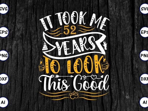 It took me 52 years to look this good png & svg vector for print-ready t-shirts design, svg eps, png files for cutting machines, and print t-shirt funny svg bundle