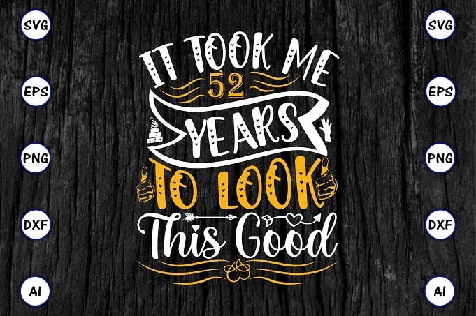 It took me 52 years to look this good PNG & SVG vector for print-ready t-shirts design, SVG eps, png files for cutting machines, and print t-shirt Funny SVG Bundle