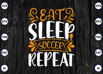Eat sleep soccer repeat PNG & SVG vector for print-ready t-shirts design, SVG eps, png files for cutting machines, and print t-shirt Funny SVG Vector Bundle Design for sale t-shirt