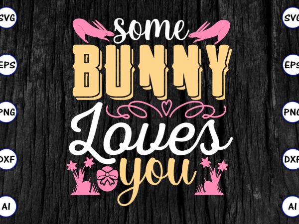 Some bunny loves you png & svg vector for print-ready t-shirts design, svg eps, png files for cutting machines, and print t-shirt funny svg vector bundle design for sale t-shirt