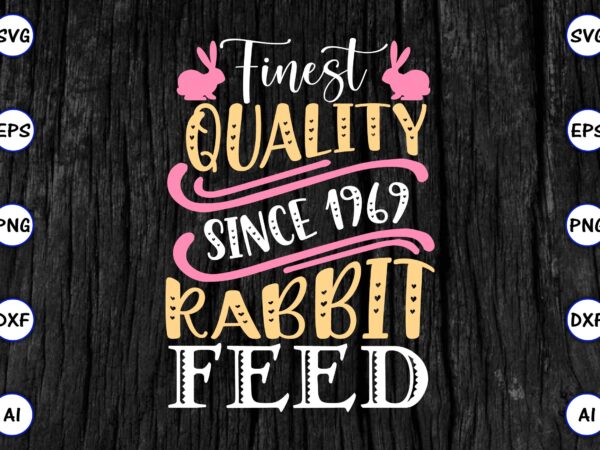 Finest quality since 1969 rabbit feed png & svg vector for print-ready t-shirts design, svg eps, png files for cutting machines, and print t-shirt funny svg vector bundle design for