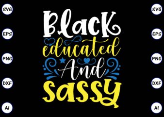 Black educated and sassy PNG & SVG vector for print-ready t-shirts design, SVG, EPS, PNG files for cutting machines, and t-shirt Design for best sale t-shirt design, trending t-shirt design,