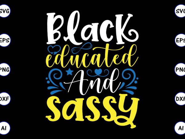 Black educated and sassy png & svg vector for print-ready t-shirts design, svg, eps, png files for cutting machines, and t-shirt design for best sale t-shirt design, trending t-shirt design,