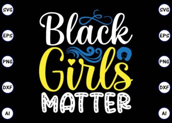 Black girls matter PNG & SVG vector for print-ready t-shirts design, SVG, EPS, PNG files for cutting machines, and t-shirt Design for best sale t-shirt design, trending t-shirt design, vector