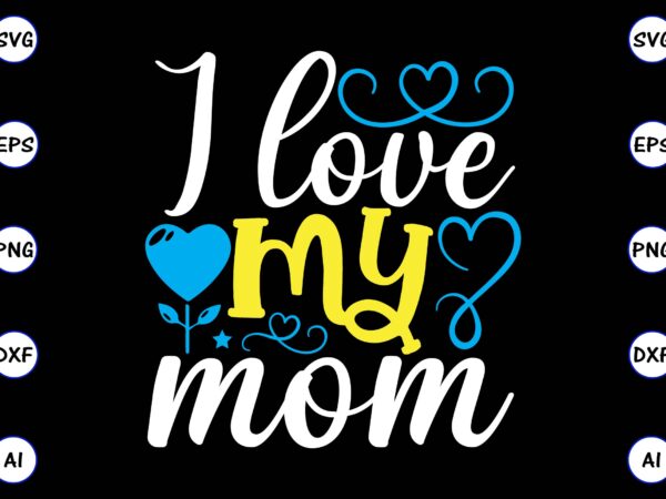 I love my mom png & svg vector for print-ready t-shirts design, svg eps, png files for cutting machines, and print t-shirt design for best sale t-shirt design, trending t-shirt