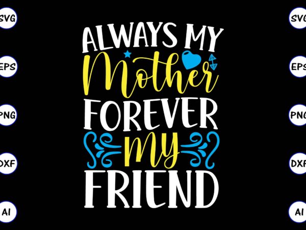 Always my mother forever my friend png & svg vector for print-ready t-shirts design, svg, eps, png files for cutting machines, and t-shirt design for best sale t-shirt design, trending