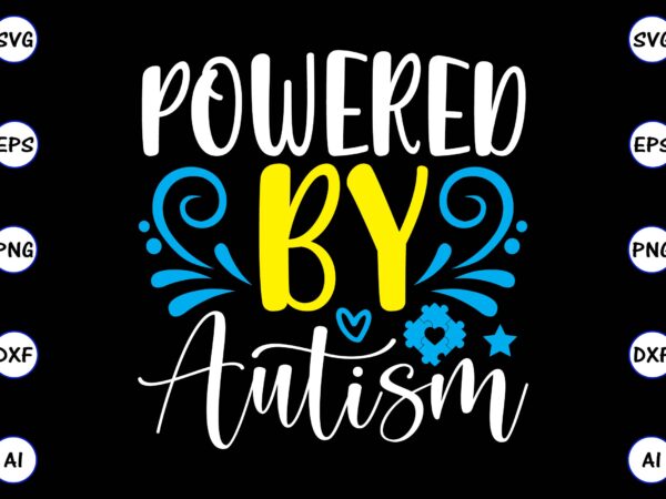 Powered by autism png & svg vector for print-ready t-shirts design, svg, eps, png files for cutting machines, and t-shirt design for best sale t-shirt design, trending t-shirt design, vector