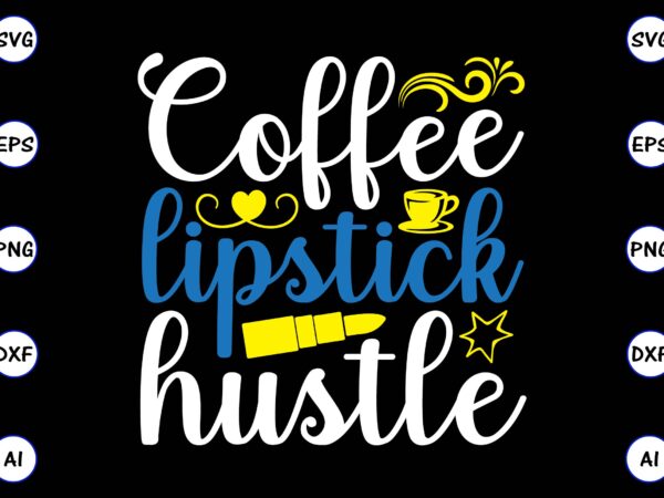 Coffee lipstick hustle png & svg vector for print-ready t-shirts design, svg, eps, png files for cutting machines, and t-shirt design for best sale t-shirt design, trending t-shirt design, vector