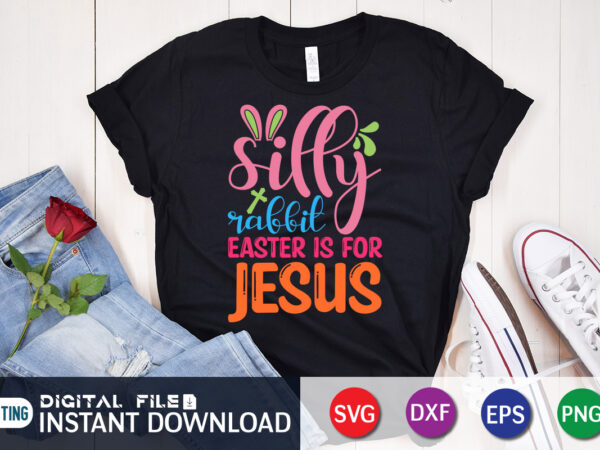 Silly rabbit easter is for jesus shirt, easter day shirt, happy easter shirt, easter svg, easter svg bundle, bunny shirt, cutest bunny shirt, easter shirt print template, easter svg t t shirt template vector