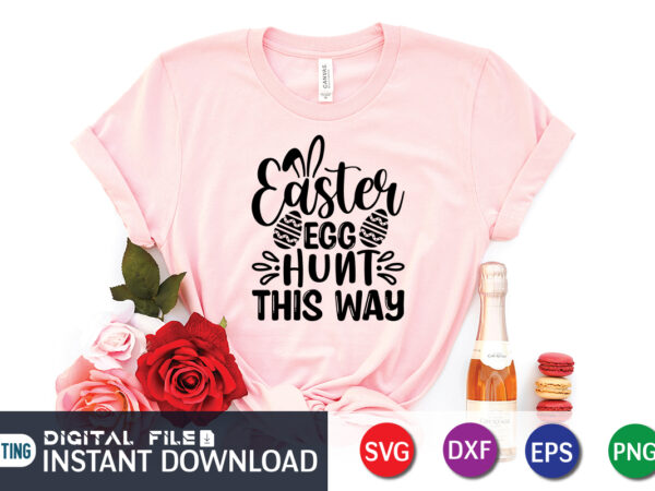 Easter egg hunt this way svg shirt, easter day shirt, happy easter shirt, easter svg, easter svg bundle, bunny shirt, cutest bunny shirt, easter shirt print template, easter svg t vector clipart