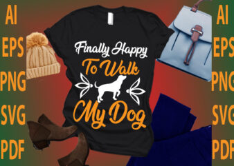 finally happy to walk my dog t shirt graphic design