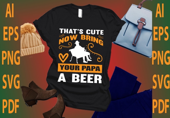 That’s cute now bring your papa a beer t shirt designs for sale