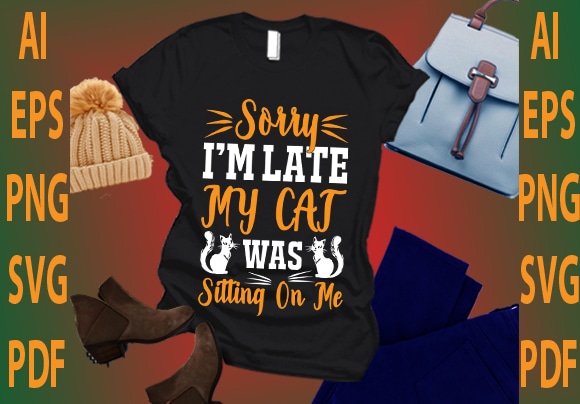 Sorry i’m late my cat was sitting on me t shirt template vector