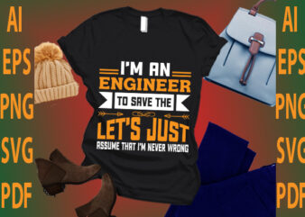 i’m an engineer to save the let’s just assume that i’m never wrong t shirt design for sale