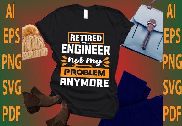 Retired engineer not my problem anymore t shirt design online