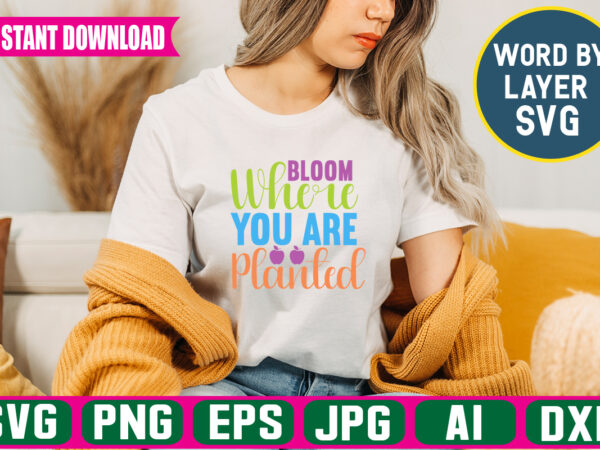 Bloom where you are planted svg vector t-shirt design