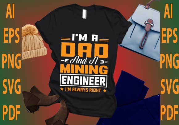 I’m a dad and a mining engineer i’m always right t shirt design for sale