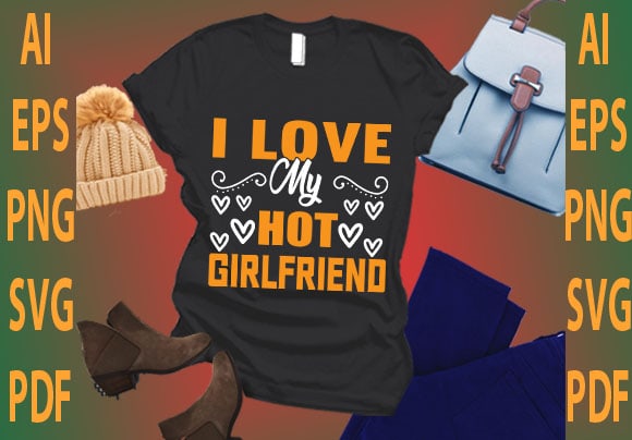 I love my hot girlfriend t shirt design for sale