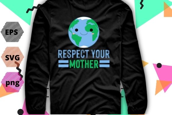 Respect your mother earth-day global warming science t-shirt design svg, respect your mother png, earth restore, global warming science, nature lover, save the planet