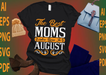 the best moms are born in August t shirt designs for sale