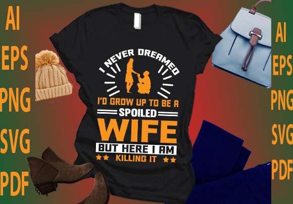 I never dreamed i’d grow up to be a spoiled wife but here i am killing it t shirt design for sale