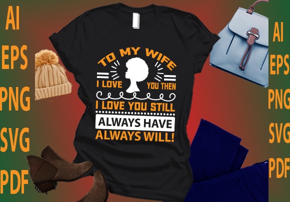 To my wife i love you then i love you still always have always will! t shirt designs for sale