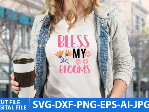 Bless my blooms svg design,bless my blooms t shirt design, spring svg design,spring t shirt design