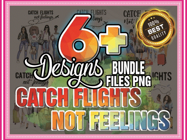 Combo 6+ designs catch flights not feelings png, black queen png, black women png, african american women, girls trip, sublimation digital 851816022