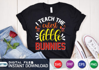 I Teach The Cutest Little Bunnies T Shirt, Cutest Little Bunnies Shirt, I Teach The Cutest Shirt, Easter Day Shirt, Happy Easter Shirt, Easter Svg, Easter SVG Bundle, Bunny Shirt,