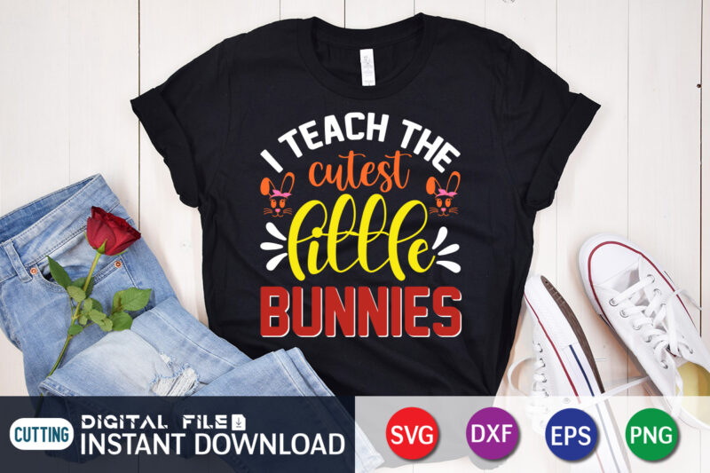 I Teach The Cutest Little Bunnies T Shirt, Cutest Little Bunnies Shirt, I Teach The Cutest Shirt, Easter Day Shirt, Happy Easter Shirt, Easter Svg, Easter SVG Bundle, Bunny Shirt,