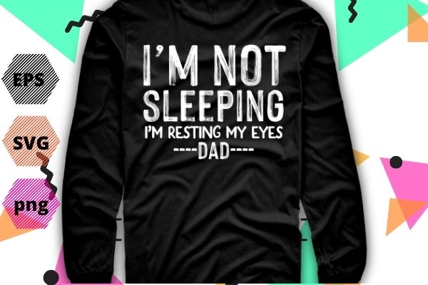 I’m not sleeping i’m resting my eyes t shirt design svg, funny dad tshirt png, funny grandpa shirt eps- father’s day gift for dad editable- fathers day gift for grandpa,