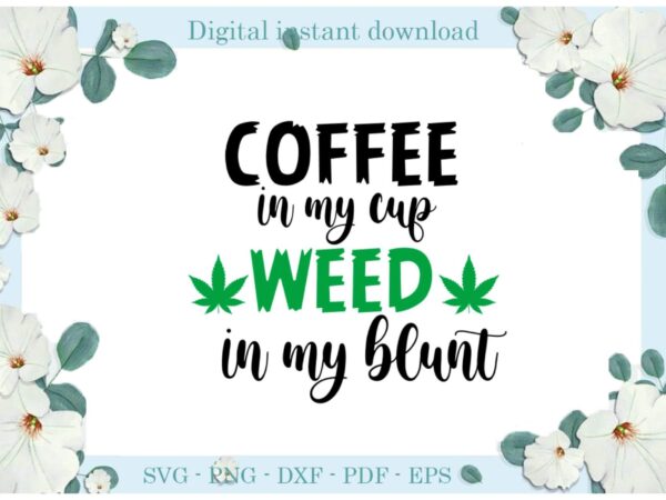 Trending gifts, coffee in my cup weed in my blunt cannabis diy crafts smoke weed svg files for cricut, cannabis silhouette sublimation files, cameo htv prints t shirt designs for sale