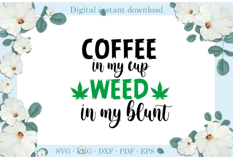 Trending gifts, Coffee In My Cup Weed In My Blunt Cannabis Diy Crafts Smoke Weed Svg Files For Cricut, Cannabis Silhouette Sublimation Files, Cameo Htv Prints