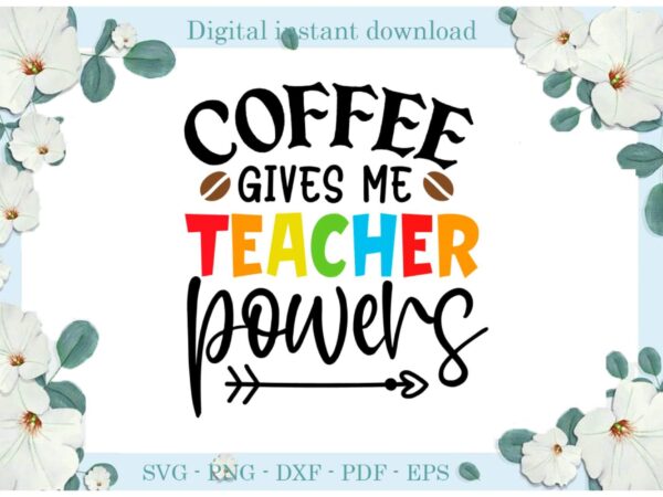 Trending gifts, coffee gives me teacher powers diy craftsteacher life svg files for cricut, coffee silhouette sublimation files, cameo htv prints t shirt designs for sale