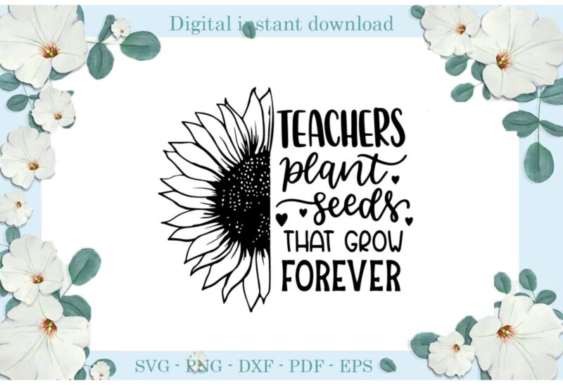 Trending gifts, Teacher plant Seeds That Grow Forever Sunflower Diy Crafts Teacher Life Svg Files For Cricut, Sunflower seeds Silhouette Sublimation Files, Cameo Htv Prints