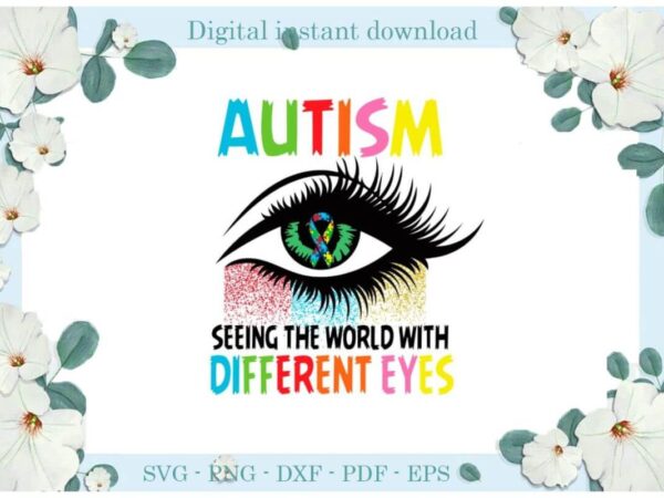 Autism awareness seeing the world with different eyes gifts diy crafts svg files for cricut, silhouette sublimation files, cameo htv print t shirt vector