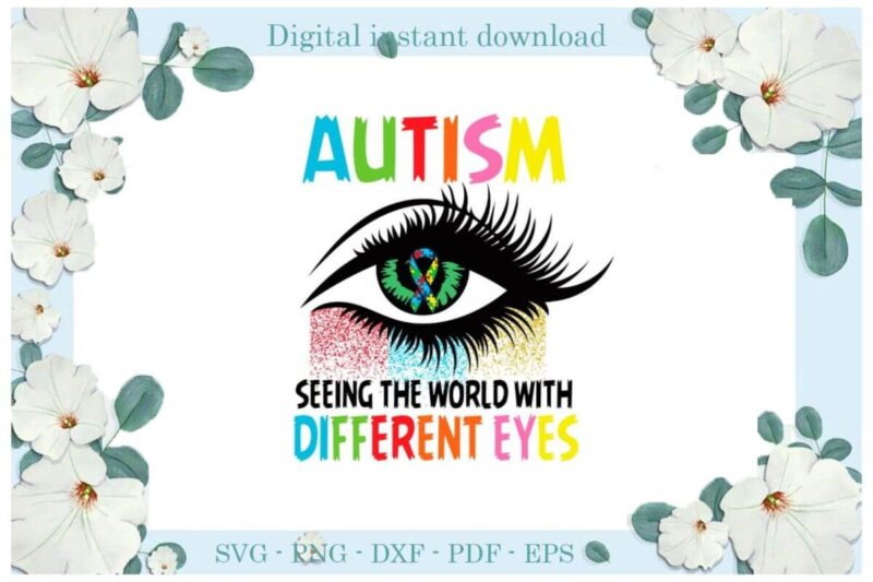 Autism Awareness Seeing The World With Different Eyes Gifts Diy Crafts Svg Files For Cricut, Silhouette Sublimation Files, Cameo Htv Print