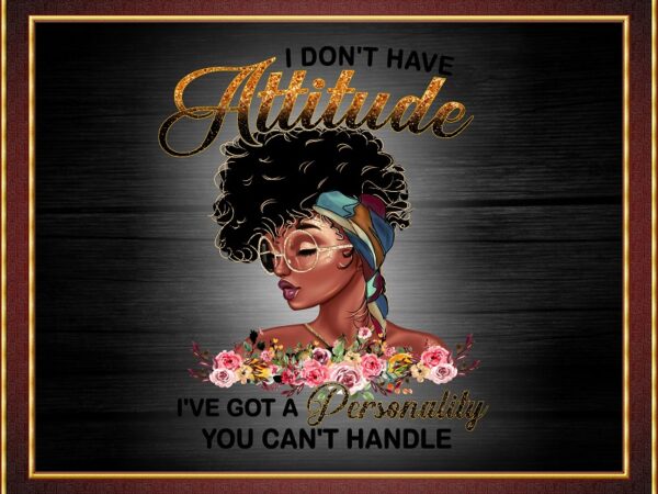 I don’t have attitude png,black girl personality, black girl, melanin png, black women, afro girl, black girl art, sublimation digital 842691170 t shirt design for sale