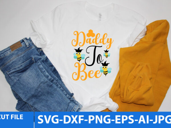 Daddy to Bee T Shirt Design,Daddy to Bee Svg Design,Daddy to Bee