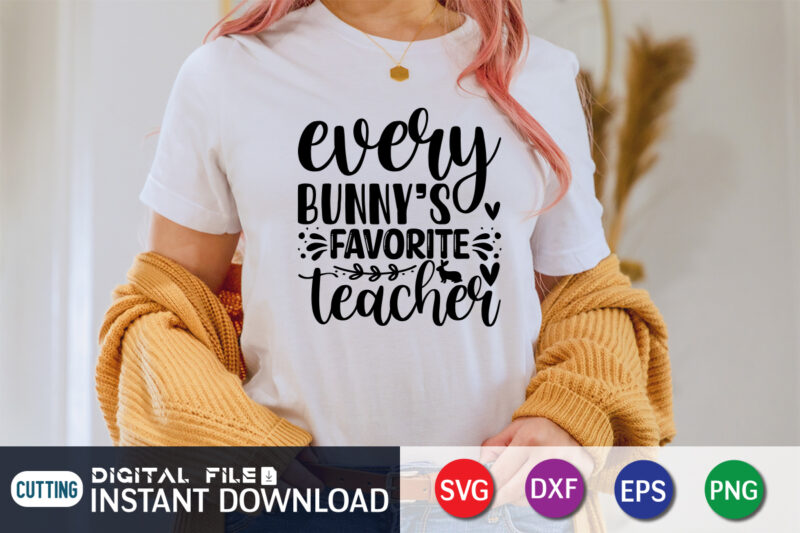 Every Bunny's Favorite Teacher SVG , Shirt Design For Happy Easter day, Easter Day Shirt, Happy Easter Shirt, Easter Svg, Easter SVG Bundle, Bunny Shirt, Cutest Bunny Shirt, Easter shirt