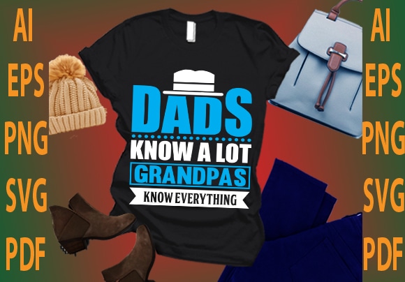 dads know a lot grandpas know every thing