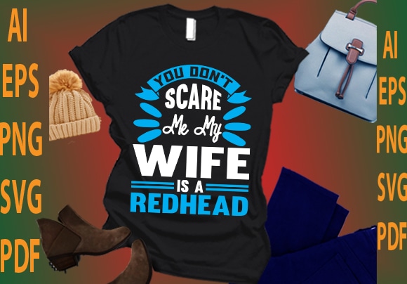 you don’t scare me my wife is a redhead