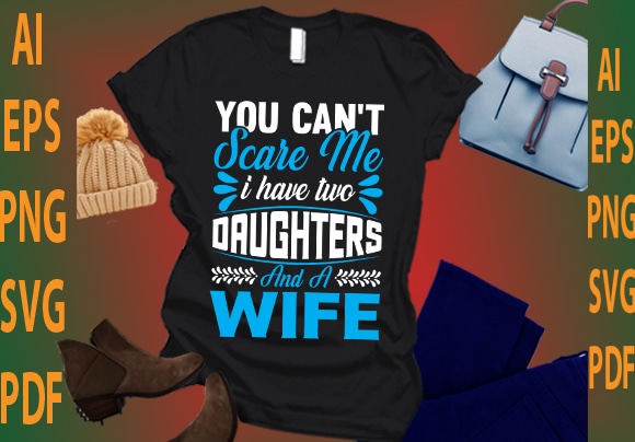 you can’t scare me i have two daughters and a wife