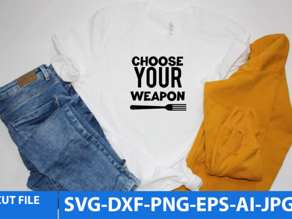 Choose your weapon svg design,choose your weapon svg quotes,kitchen t shirt design