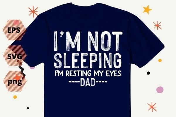 I'm Not Sleeping I'm Resting My Eyes T Shirt design svg, Funny Dad Tshirt png, Funny Grandpa Shirt eps- Father's Day Gift for Dad editable- Fathers Day Gift for Grandpa,