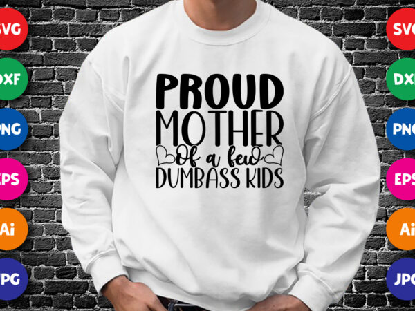 Proud mother of a few dumbass kids shirt svg, mother’s day shirt, proud mother shirt, mother’s day shirt template t shirt illustration