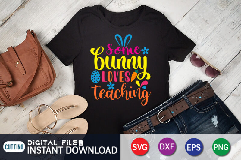 Some bunny loves teaching shirt, Day, Easter day 2022 shirt, Easter t-shirt for Kids, Easter svg Files for Cricut, Png Svg Files for Cricut Sublimation, Easter day t-shirt design