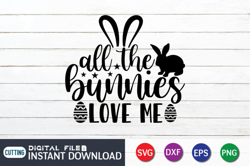 All The Bunnies Love Me Shirt, This Design For Easter Lover, Easter Day Shirt, Happy Easter Shirt, Easter Svg, Easter SVG Bundle, Bunny Shirt, Cutest Bunny Shirt, Easter shirt print