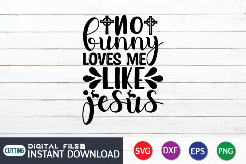 No Bunny Loves Me Like Jesus SVG Design For Easter Day, Easter Day Shirt, Happy Easter Shirt, Easter Svg, Easter SVG Bundle, Bunny Shirt, Cutest Bunny Shirt, Easter shirt print