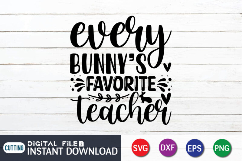 Every Bunny's Favorite Teacher SVG , Shirt Design For Happy Easter day, Easter Day Shirt, Happy Easter Shirt, Easter Svg, Easter SVG Bundle, Bunny Shirt, Cutest Bunny Shirt, Easter shirt